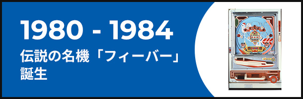 1980-1984 伝説の名機「フィーバー」誕生