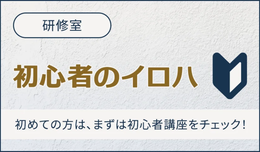 研修室 初心者のイロハ 初めての方は、まずは初心者講座をチェック！