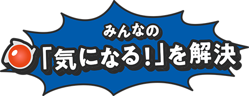 みんなの「気になる！」を解決