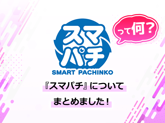 スマパチ（SMART PACHINKO）って何？『スマパチ』についてまとめました！