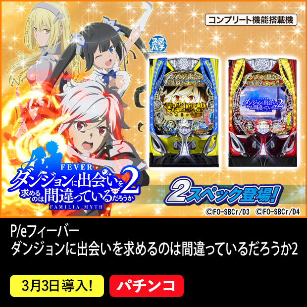 フィーバーダンジョンに出会いを求めるのは間違っているだろうか2  スマパチ コンプリート機能搭載機 2スペック登場！ 3月3日導入！ パチンコ ©大森藤ノ・SBクリエイティブ/ダンまち3製作委員会 ©大森藤ノ・SBクリエイティブ/ダンまち4製作委員会