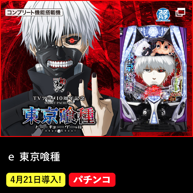 TVアニメ10周年記念　ｅ 東京喰種 スマパチ コンプリート機能搭載機 4月21日導入！ パチンコ