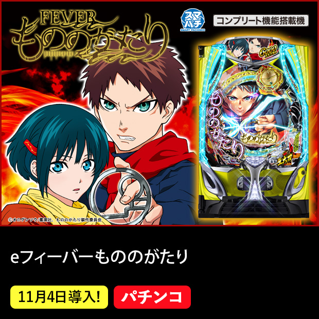 eフィーバーもののがたり スマパチ コンプリート機能搭載機 11月4日導入！ パチンコ ©オニグンソウ/集英社，もののがたり製作委員会