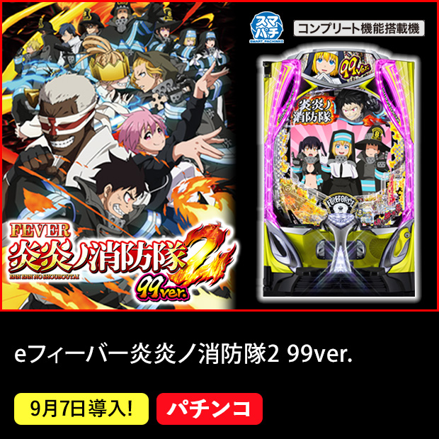 eフィーバー炎炎ノ消防隊2 99ver. コンプリート機能搭載機 9月7日導入！ パチンコ