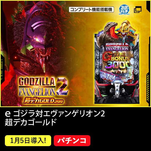 ｅ ゴジラ対エヴァンゲリオン2 超デカゴールド コンプリート機能搭載機 スマパチ 1月5日導入！ パチンコ