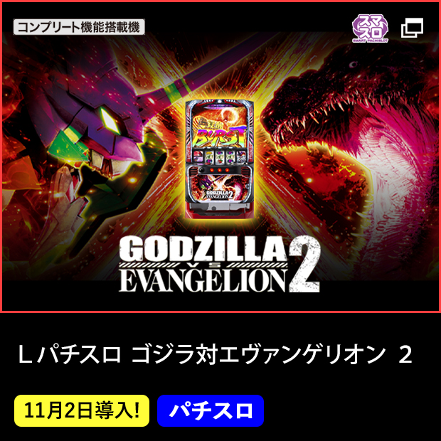 Ｌパチスロ ゴジラ対エヴァンゲリオン ２ コンプリート機能搭載機 スマスロ 11月2日(月)導入！ パチスロ