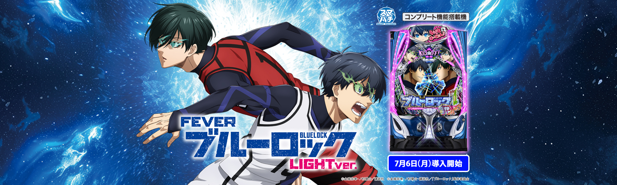 P/eフィーバーブルーロック Light ver. スマパチ コンプリート機能搭載機 7月6日(月)導入開始 ©金城宗幸・ノ村優介／講談社 ©金城宗幸・ノ村優介・講談社／「ブルーロック」製作委員会
