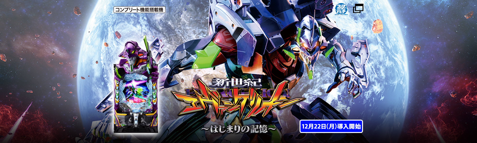 ｅ 新世紀エヴァンゲリオン ～はじまりの記憶～ コンプリート機能搭載機 スマパチ 12月22日(月)導入開始