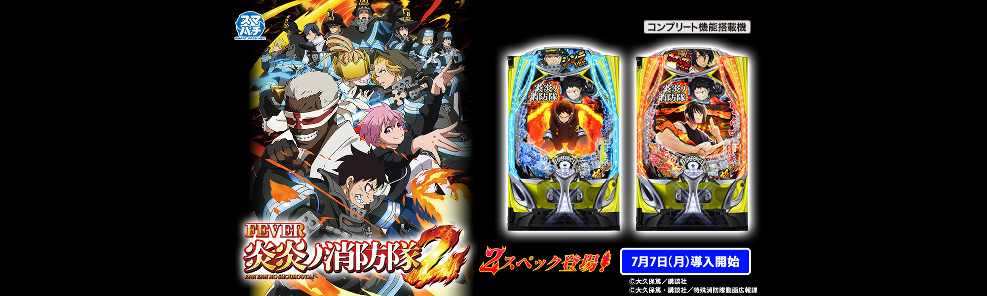 eフィーバー炎炎ノ消防隊2 スマパチ コンプリート機能搭載機 2スペック登場！ 7月7日(月)導入開始 ©大久保篤／講談社　©大久保篤・講談社／特殊消防隊動画広報課