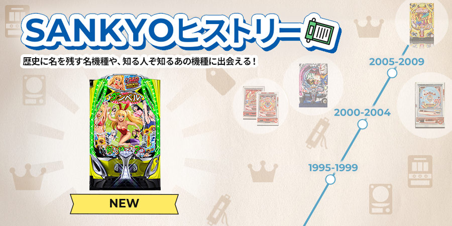 SANKYOヒストリー歴史に名を残す名機種や、知る人ぞ知るあの機種に出会える！